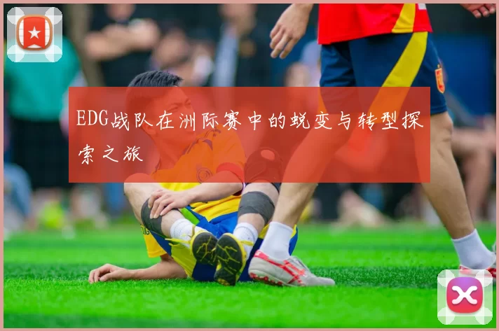 EDG战队在洲际赛中的蜕变与转型探索之旅