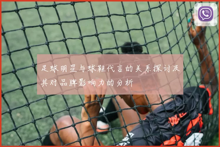 足球明星与球鞋代言的关系探讨及其对品牌影响力的分析