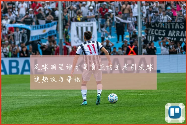 足球明星谁才是真正的王者引发球迷热议与争论