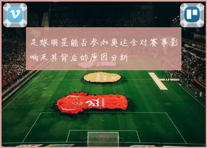 足球明星能否参加奥运会对赛事影响及其背后的原因分析