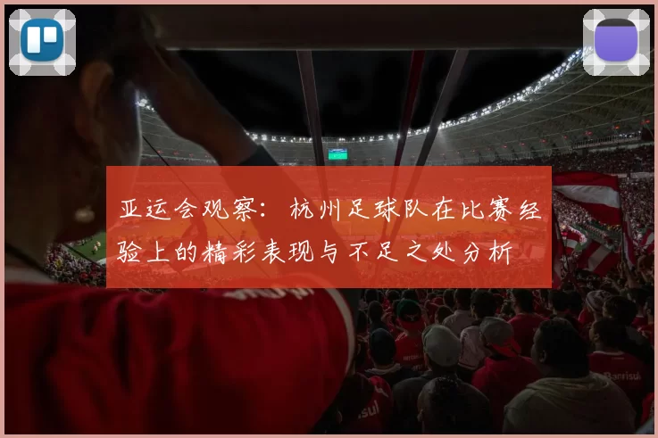 亚运会观察：杭州足球队在比赛经验上的精彩表现与不足之处分析