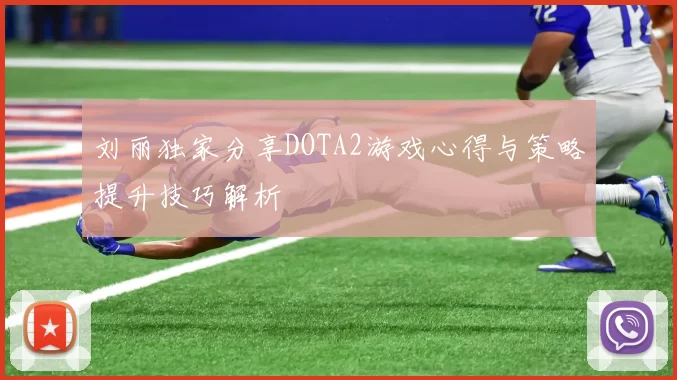 刘丽独家分享DOTA2游戏心得与策略提升技巧解析