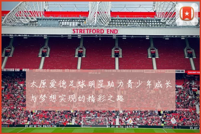 太原爱德足球明星助力青少年成长与梦想实现的精彩之路