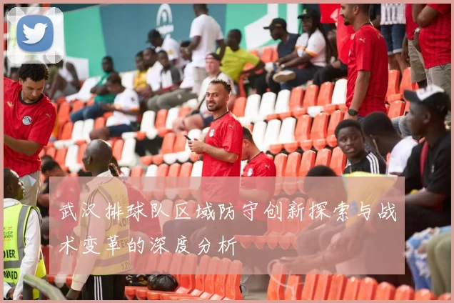 武汉排球队区域防守创新探索与战术变革的深度分析