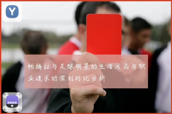 帕梅拉与足球明星的生活方式与职业追求的深刻对比分析