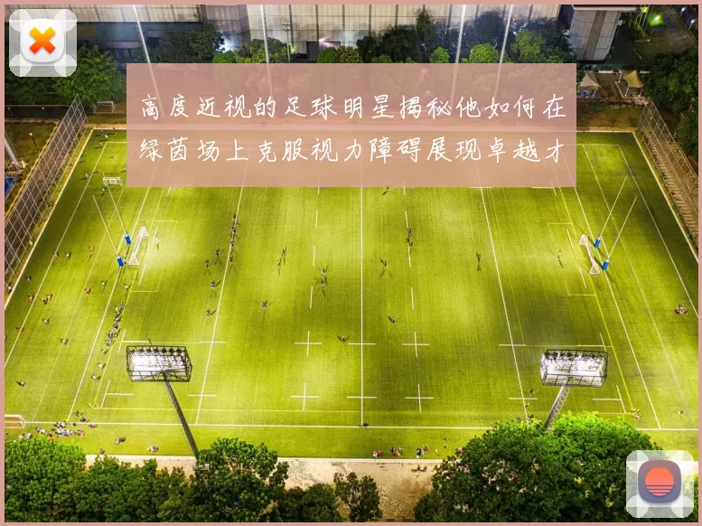 高度近视的足球明星揭秘他如何在绿茵场上克服视力障碍展现卓越才华
