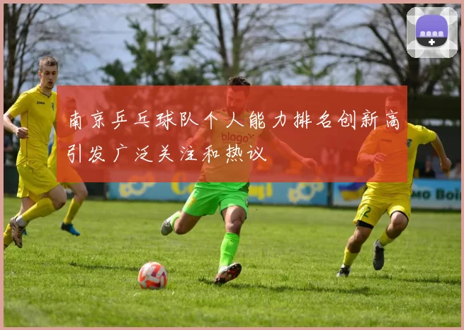 南京乒乓球队个人能力排名创新高引发广泛关注和热议