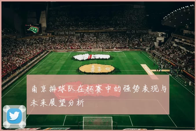南京排球队在杯赛中的强势表现与未来展望分析
