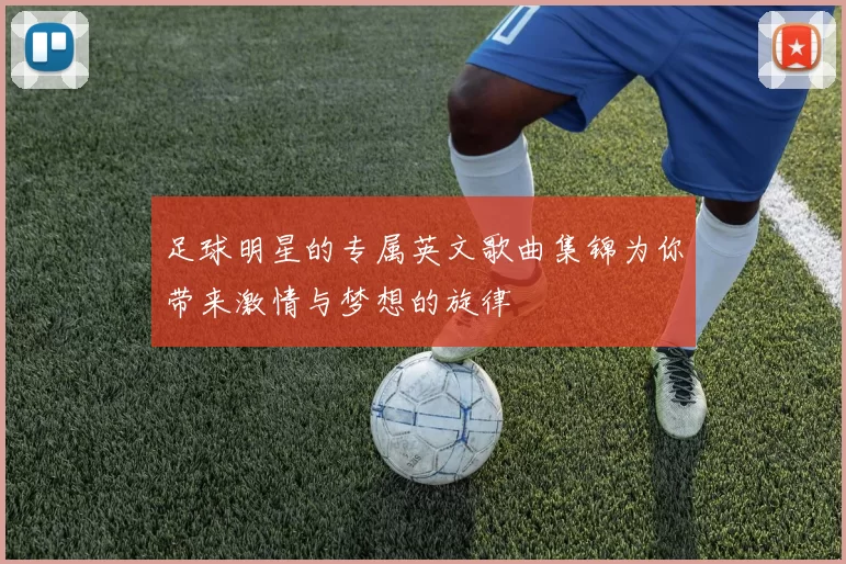 足球明星的专属英文歌曲集锦为你带来激情与梦想的旋律