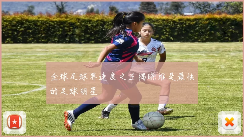 全球足球界速度之王揭晓谁是最快的足球明星