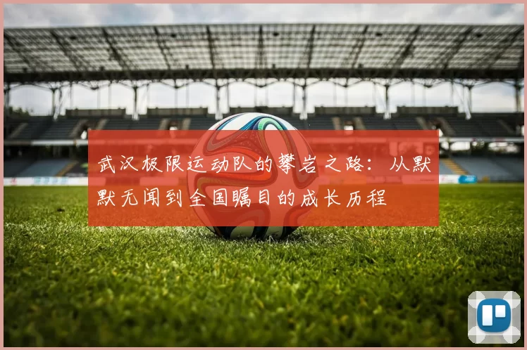 武汉极限运动队的攀岩之路：从默默无闻到全国瞩目的成长历程