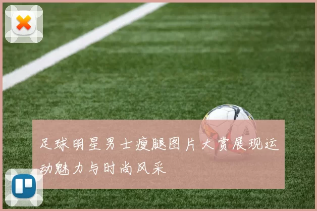 足球明星男士瘦腿图片大赏展现运动魅力与时尚风采