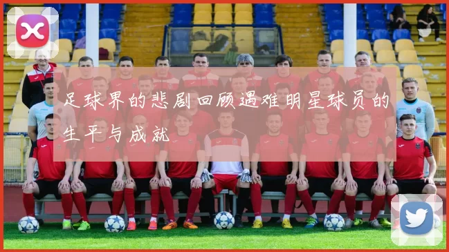 足球界的悲剧回顾遇难明星球员的生平与成就