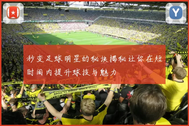 秒变足球明星的秘诀揭秘让你在短时间内提升球技与魅力