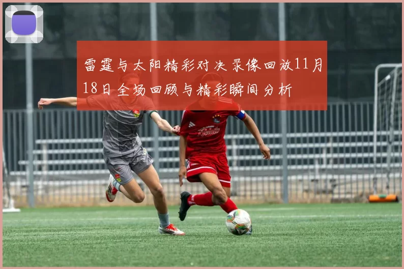 雷霆与太阳精彩对决录像回放11月18日全场回顾与精彩瞬间分析