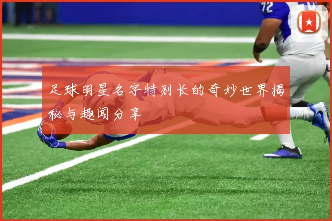 足球明星名字特别长的奇妙世界揭秘与趣闻分享
