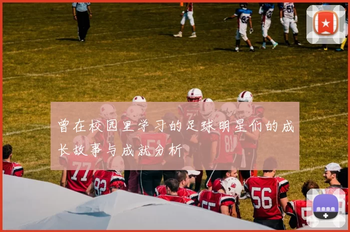 曾在校园里学习的足球明星们的成长故事与成就分析