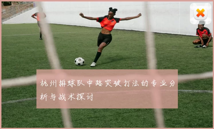 杭州排球队中路突破打法的专业分析与战术探讨