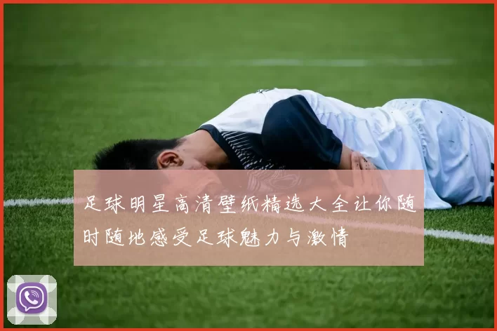 足球明星高清壁纸精选大全让你随时随地感受足球魅力与激情