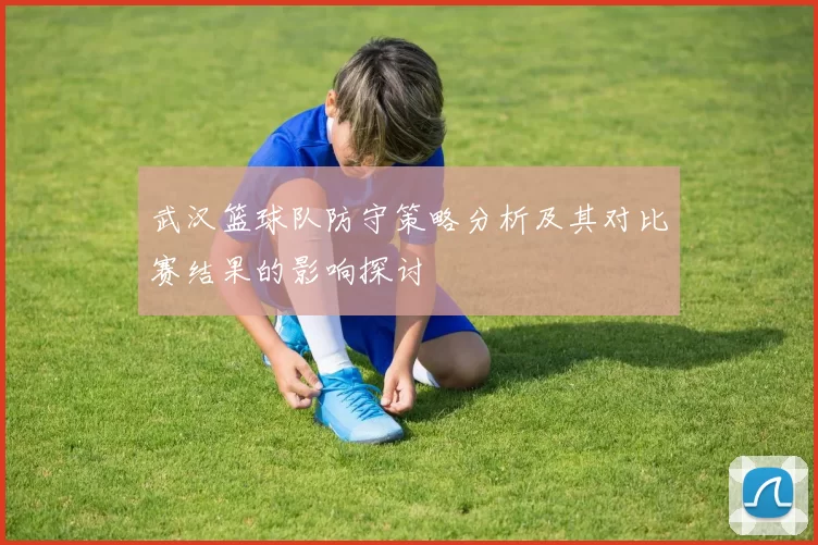 武汉篮球队防守策略分析及其对比赛结果的影响探讨
