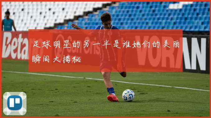 足球明星的另一半是谁她们的美丽瞬间大揭秘