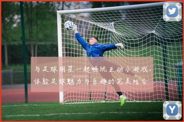 与足球明星一起畅玩互动小游戏，体验足球魅力与乐趣的完美结合