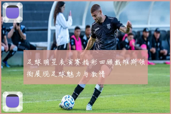 足球明星表演赛精彩回顾戴维斯领衔展现足球魅力与激情