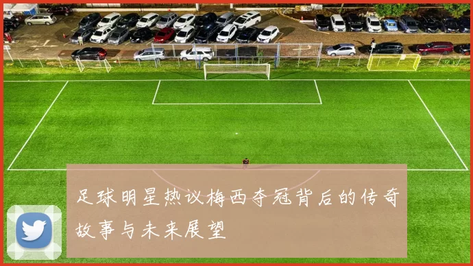足球明星热议梅西夺冠背后的传奇故事与未来展望