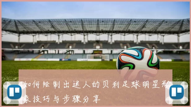 如何绘制出迷人的贝利足球明星形象技巧与步骤分享
