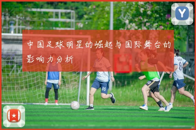 中国足球明星的崛起与国际舞台的影响力分析