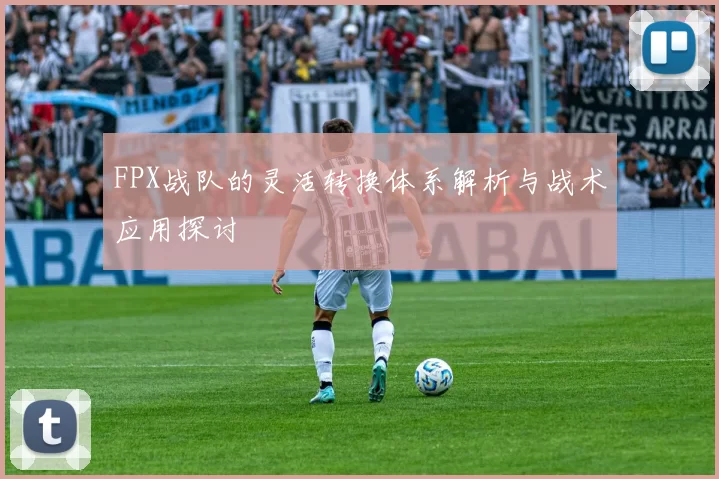 FPX战队的灵活转换体系解析与战术应用探讨
