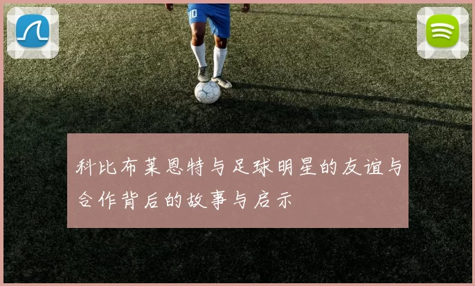 科比布莱恩特与足球明星的友谊与合作背后的故事与启示