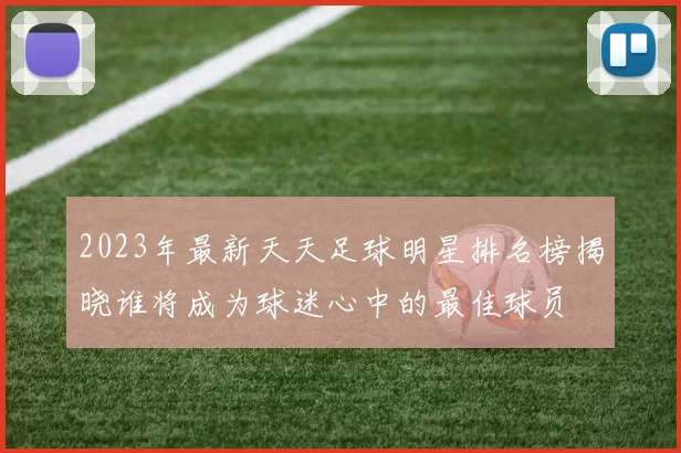 2023年最新天天足球明星排名榜揭晓谁将成为球迷心中的最佳球员