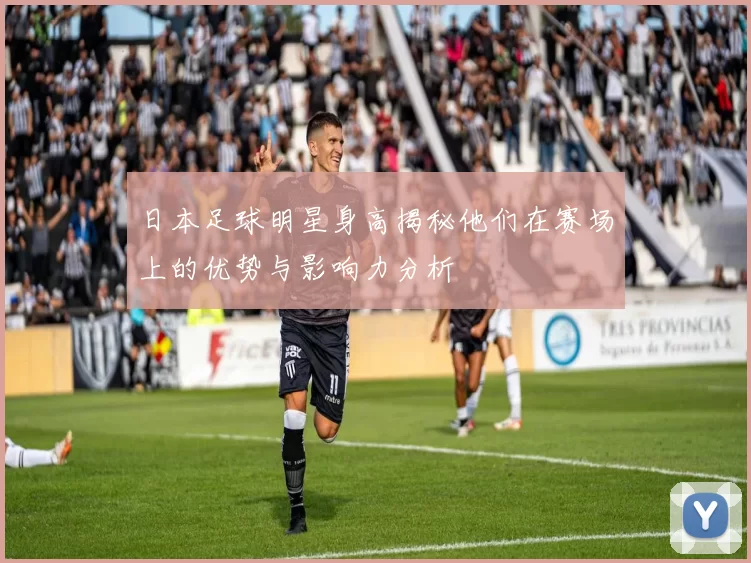 日本足球明星身高揭秘他们在赛场上的优势与影响力分析