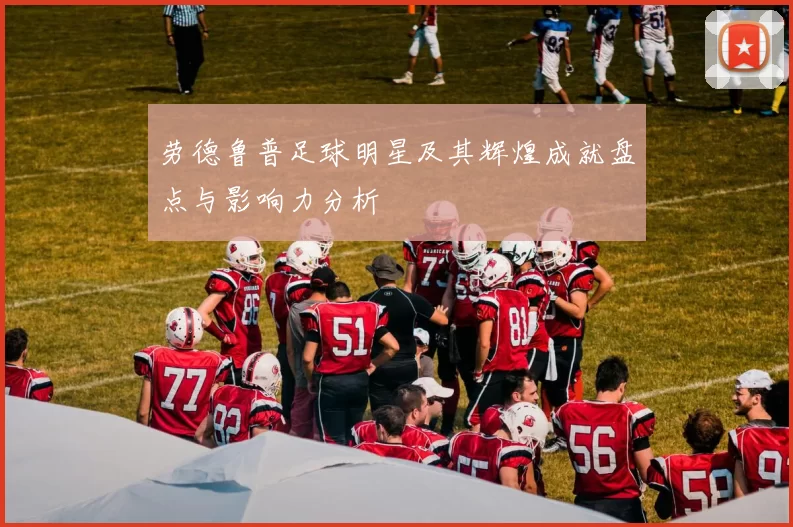劳德鲁普足球明星及其辉煌成就盘点与影响力分析