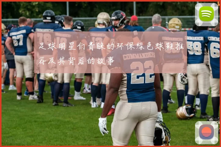 足球明星们青睐的环保绿色球鞋推荐及其背后的故事