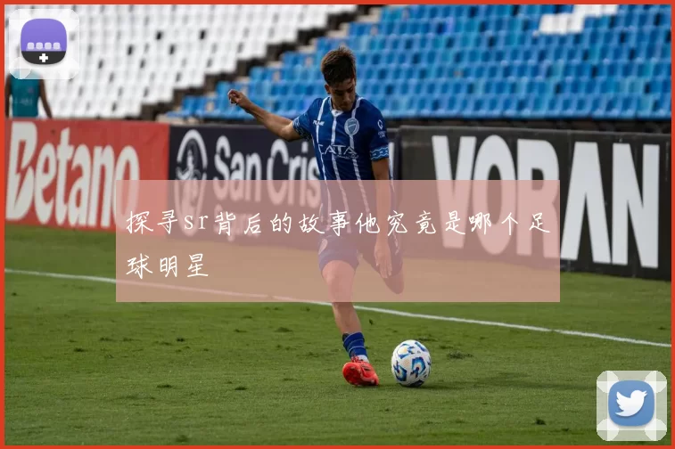 探寻sr背后的故事他究竟是哪个足球明星