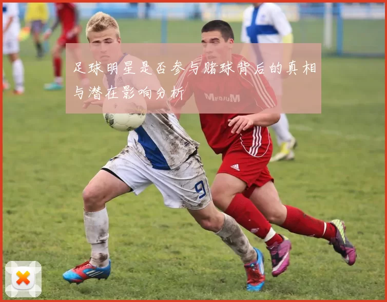 足球明星是否参与赌球背后的真相与潜在影响分析