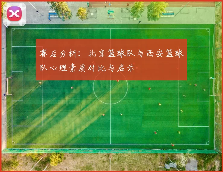 赛后分析：北京篮球队与西安篮球队心理素质对比与启示