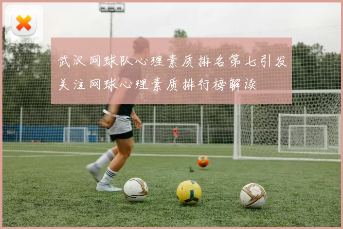武汉网球队心理素质排名第七引发关注网球心理素质排行榜解读