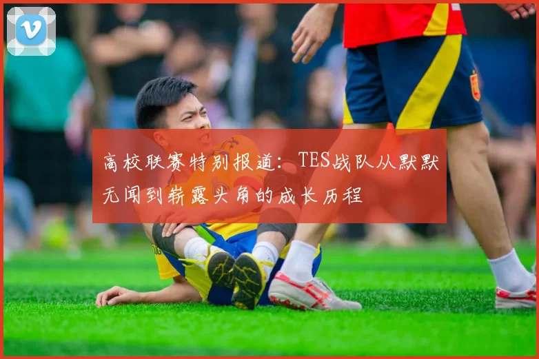高校联赛特别报道：TES战队从默默无闻到崭露头角的成长历程