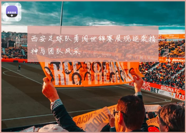 西安足球队勇闯世锦赛展现逆袭精神与团队风采