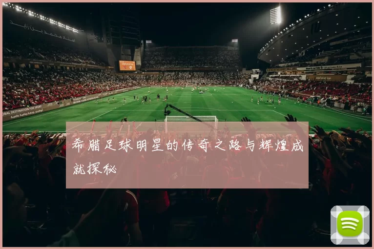 希腊足球明星的传奇之路与辉煌成就探秘