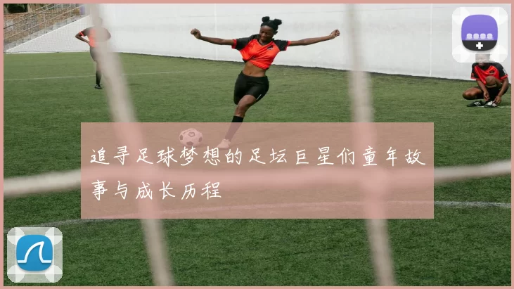 追寻足球梦想的足坛巨星们童年故事与成长历程