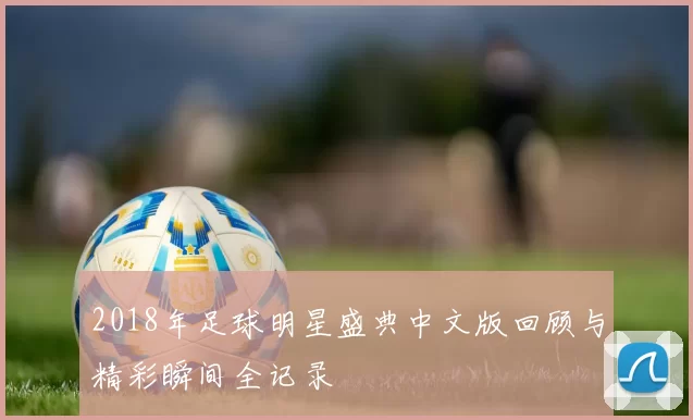 2018年足球明星盛典中文版回顾与精彩瞬间全记录