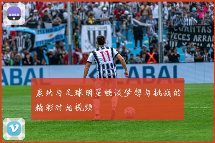康纳与足球明星畅谈梦想与挑战的精彩对话视频