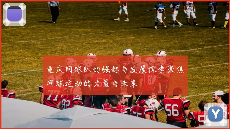 重庆网球队的崛起与发展探索聚焦网球运动的力量与未来