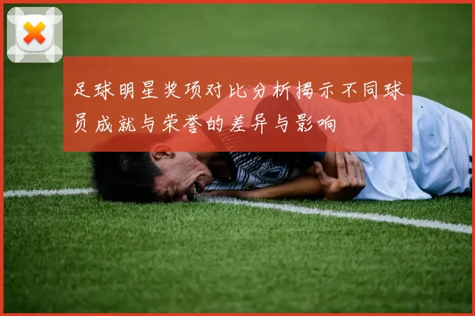 足球明星奖项对比分析揭示不同球员成就与荣誉的差异与影响
