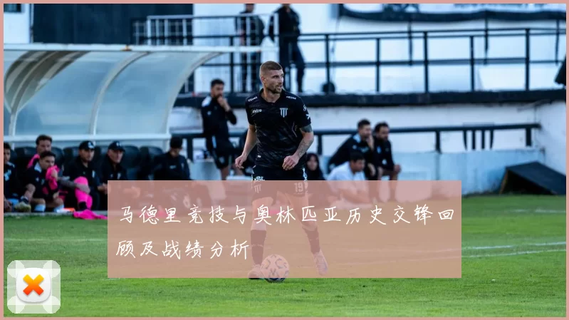 马德里竞技与奥林匹亚历史交锋回顾及战绩分析
