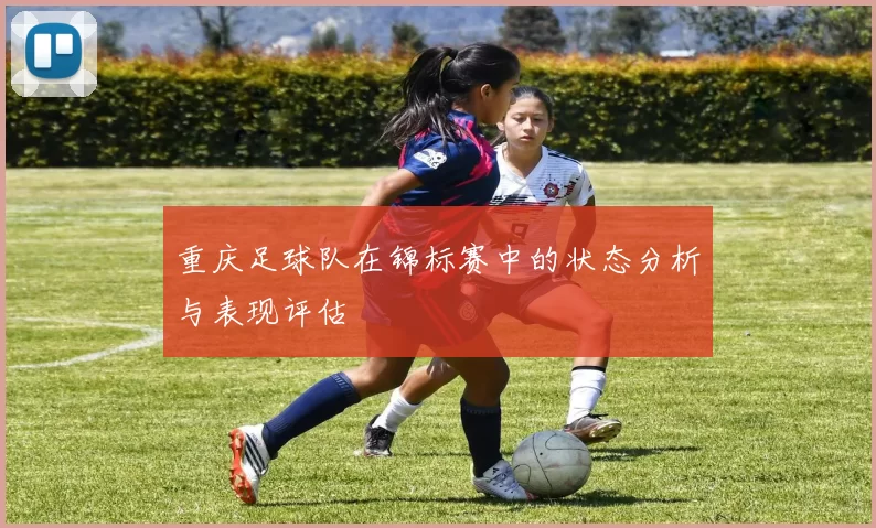 重庆足球队在锦标赛中的状态分析与表现评估